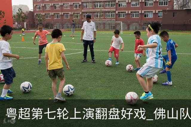 粤超第七轮上演翻盘好戏 佛山队连扳三球逆转云浮队